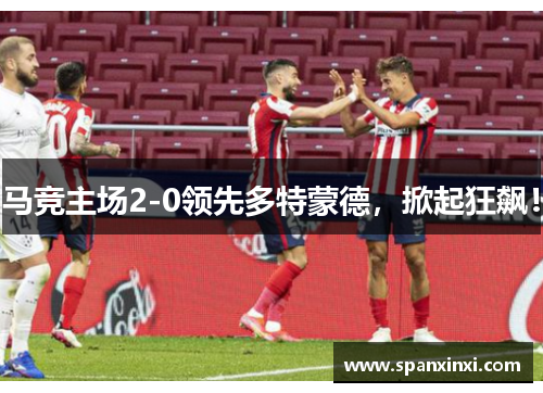 马竞主场2-0领先多特蒙德，掀起狂飙！