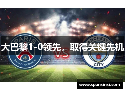 大巴黎1-0领先，取得关键先机